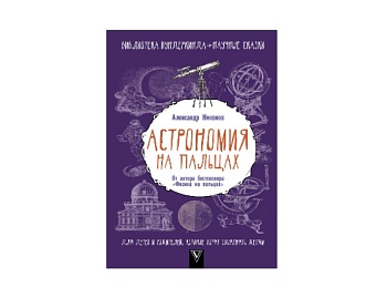 Книга «Астрономия на пальцах» Александр Никонов, серия «Библиотека вундеркинда. Научные сказки», издательство АСТ Книга «Астрономия на пальцах» Александр Никонов, серия «Библиотека вундеркинда. Научные сказки», издательство АСТ